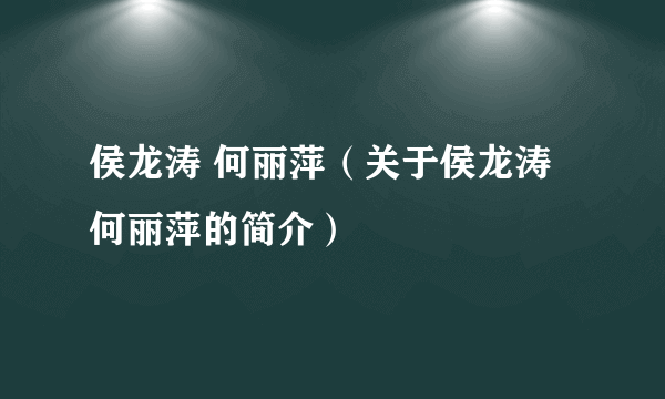 侯龙涛 何丽萍（关于侯龙涛 何丽萍的简介）