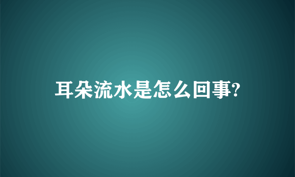 耳朵流水是怎么回事?