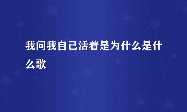 我问我自己活着是为什么是什么歌