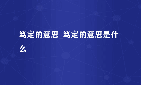 笃定的意思_笃定的意思是什么