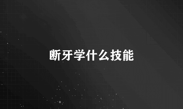 断牙学什么技能