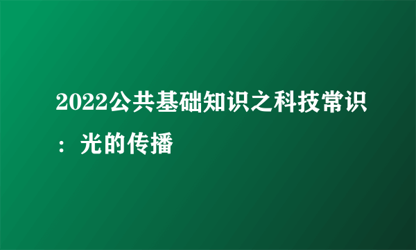 2022公共基础知识之科技常识：光的传播