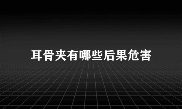 耳骨夹有哪些后果危害