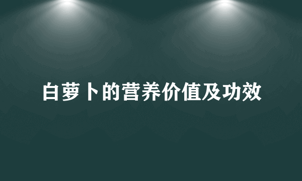 白萝卜的营养价值及功效