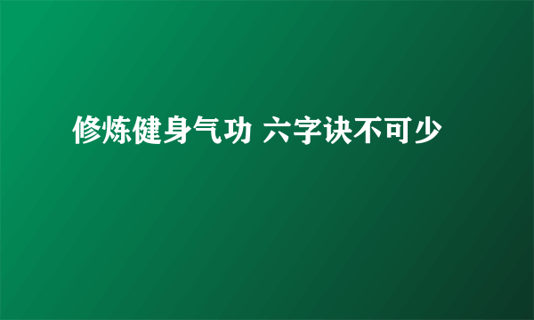 修炼健身气功 六字诀不可少