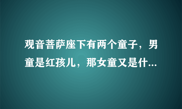 观音菩萨座下有两个童子，男童是红孩儿，那女童又是什么身份呢？