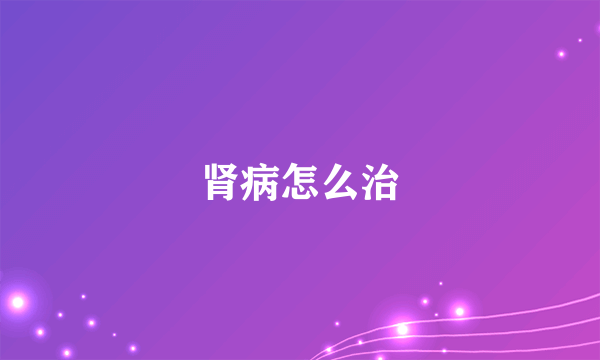 肾病怎么治