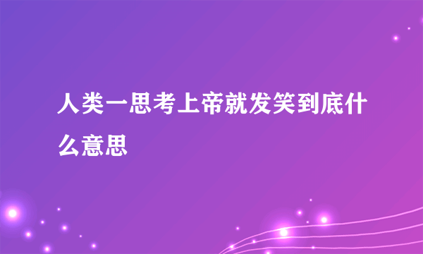 人类一思考上帝就发笑到底什么意思