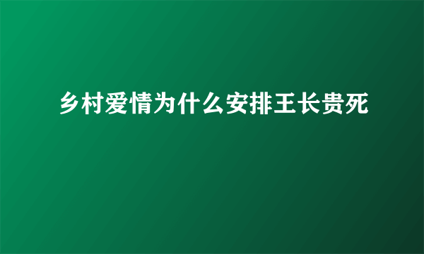 乡村爱情为什么安排王长贵死