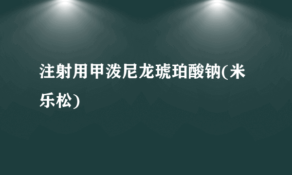 注射用甲泼尼龙琥珀酸钠(米乐松)