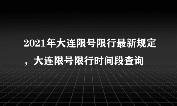 2021年大连限号限行最新规定，大连限号限行时间段查询