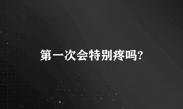 第一次会特别疼吗?