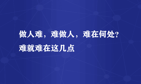 做人难，难做人，难在何处？难就难在这几点