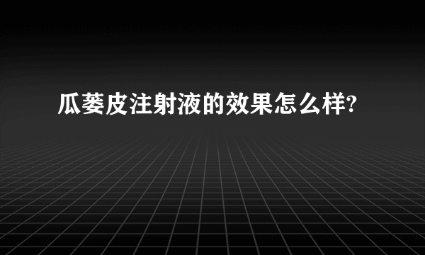 瓜蒌皮注射液的效果怎么样?