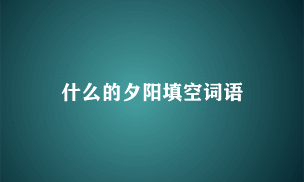 什么的夕阳填空词语