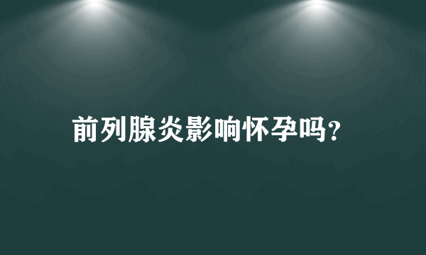 前列腺炎影响怀孕吗？