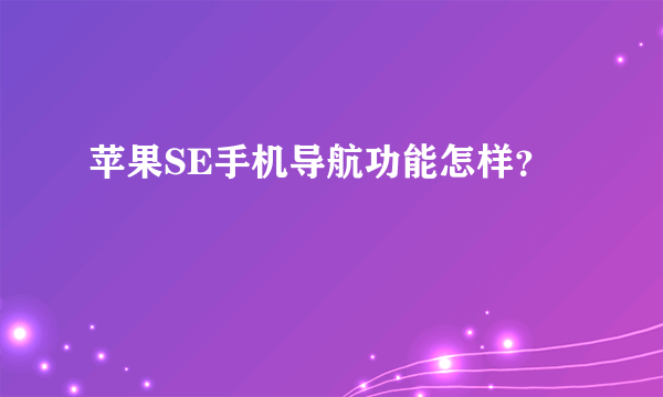 苹果SE手机导航功能怎样？