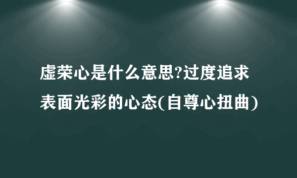 虚荣心是什么意思?过度追求表面光彩的心态(自尊心扭曲)