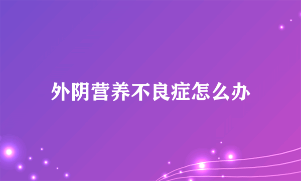 外阴营养不良症怎么办