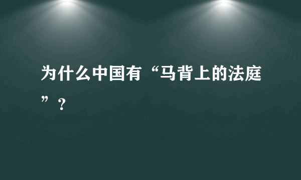 为什么中国有“马背上的法庭”？