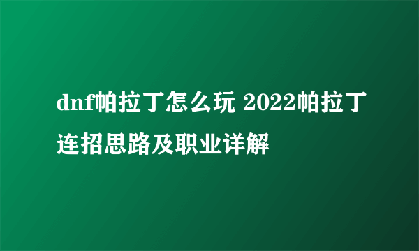 dnf帕拉丁怎么玩 2022帕拉丁连招思路及职业详解