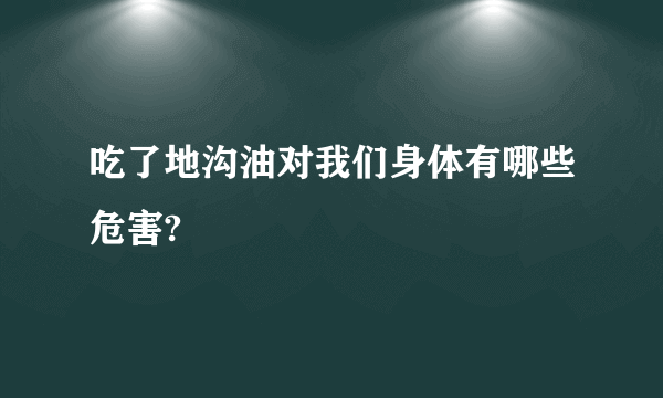 吃了地沟油对我们身体有哪些危害?