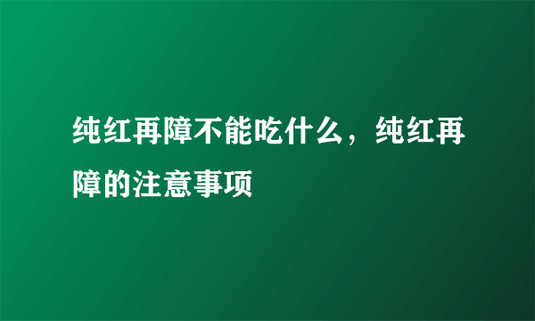 纯红再障不能吃什么，纯红再障的注意事项