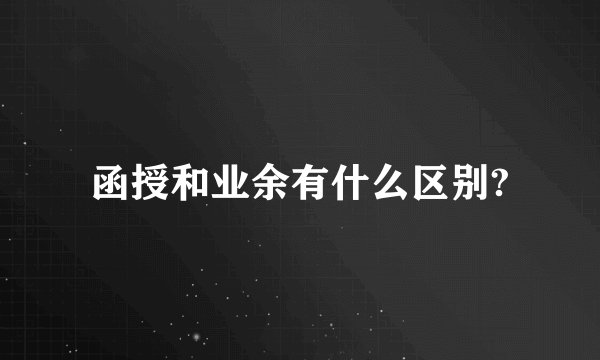 函授和业余有什么区别?