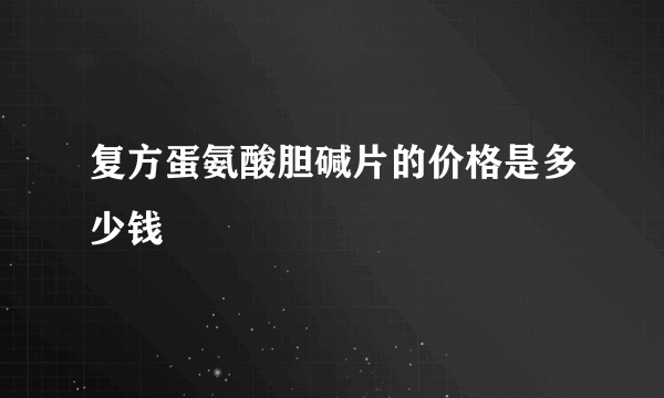 复方蛋氨酸胆碱片的价格是多少钱