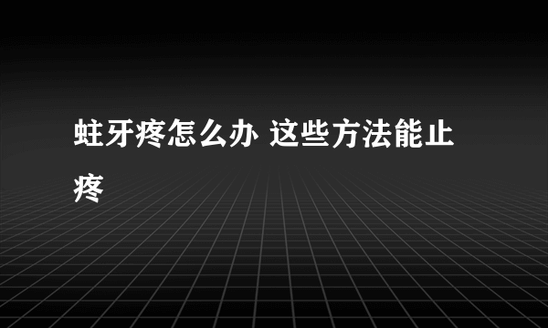 蛀牙疼怎么办 这些方法能止疼