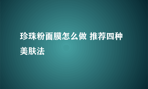 珍珠粉面膜怎么做 推荐四种美肤法