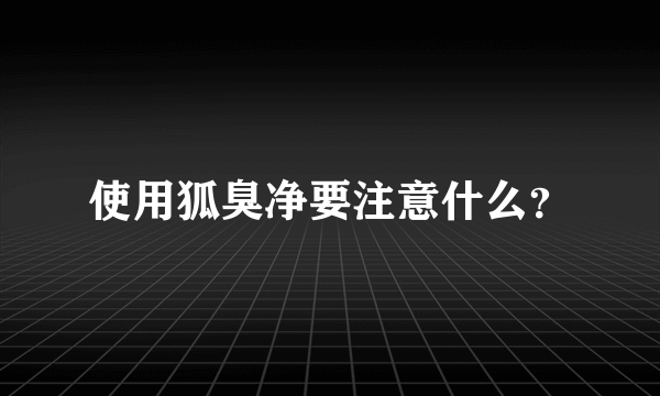 使用狐臭净要注意什么？