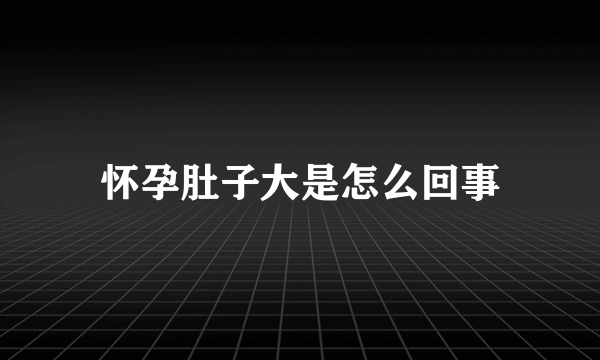 怀孕肚子大是怎么回事