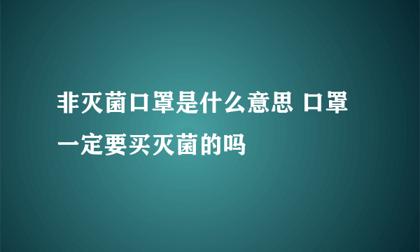 非灭菌口罩是什么意思 口罩一定要买灭菌的吗