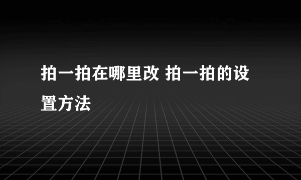 拍一拍在哪里改 拍一拍的设置方法