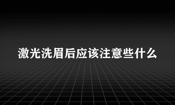 激光洗眉后应该注意些什么