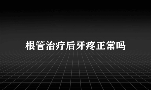 根管治疗后牙疼正常吗