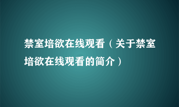 禁室培欲在线观看（关于禁室培欲在线观看的简介）