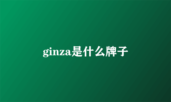 ginza是什么牌子