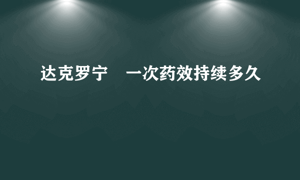 达克罗宁抺一次药效持续多久