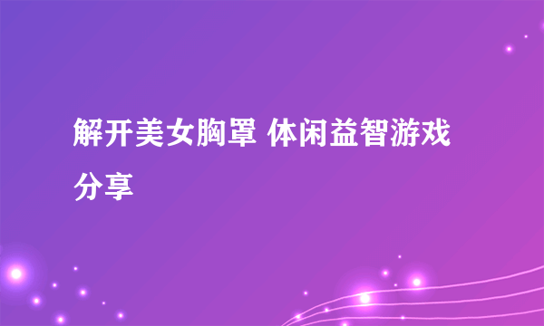 解开美女胸罩 体闲益智游戏分享