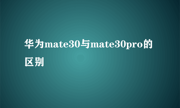 华为mate30与mate30pro的区别