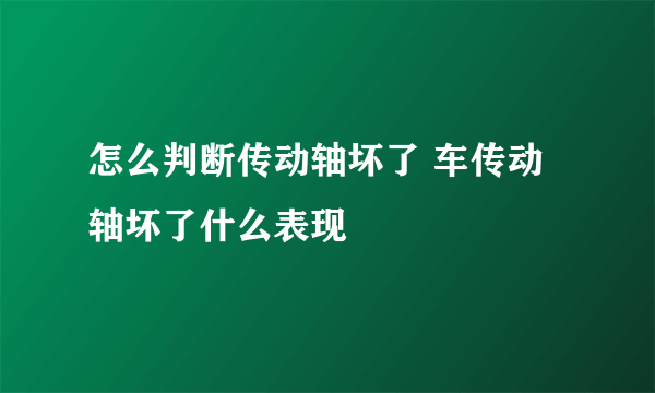 怎么判断传动轴坏了 车传动轴坏了什么表现