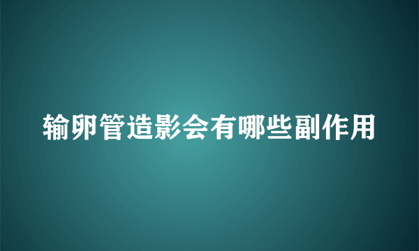 输卵管造影会有哪些副作用