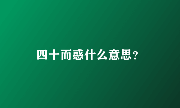 四十而惑什么意思？