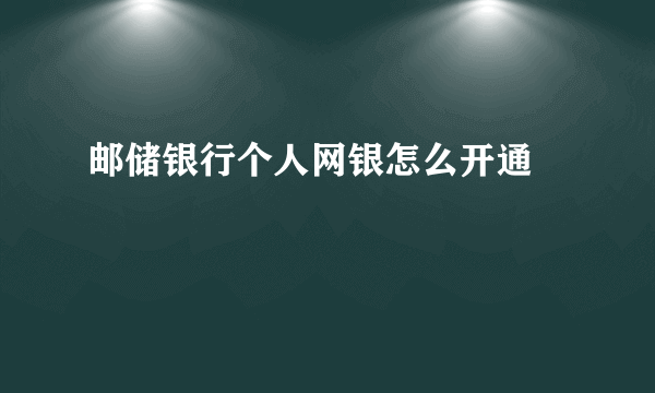 邮储银行个人网银怎么开通 