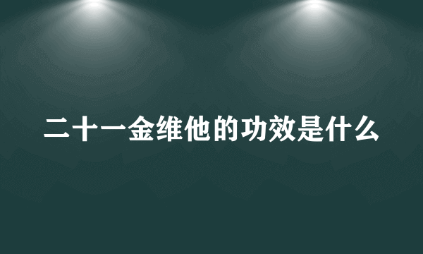 二十一金维他的功效是什么