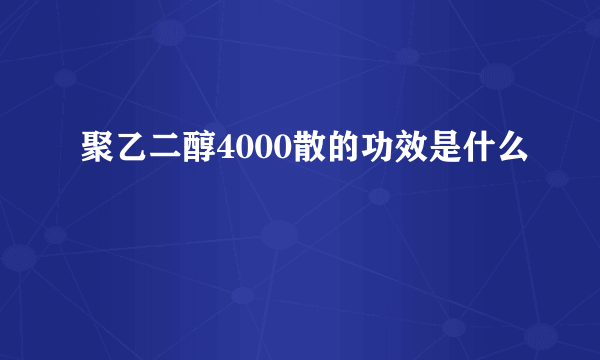 聚乙二醇4000散的功效是什么