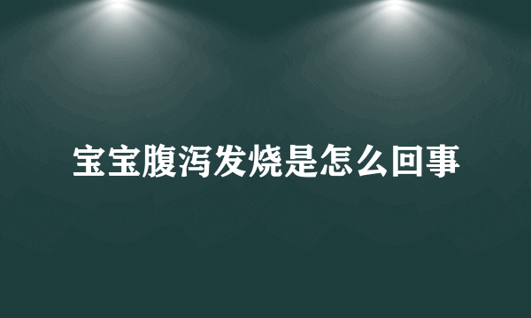 宝宝腹泻发烧是怎么回事