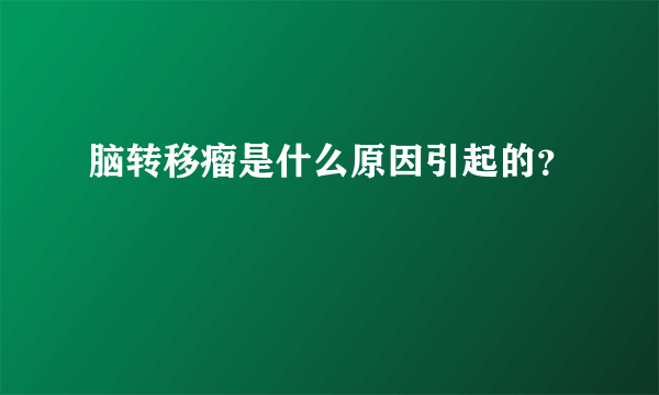 脑转移瘤是什么原因引起的？